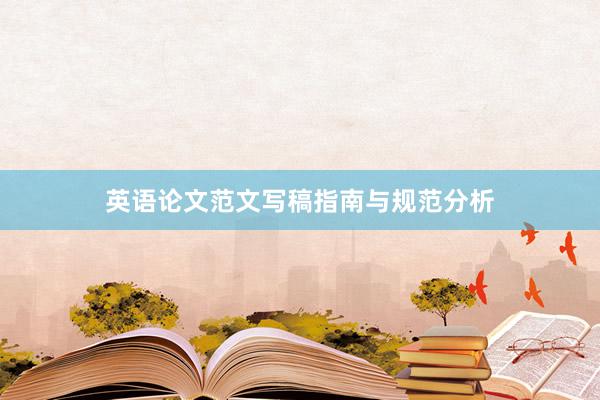 英语论文范文写稿指南与规范分析