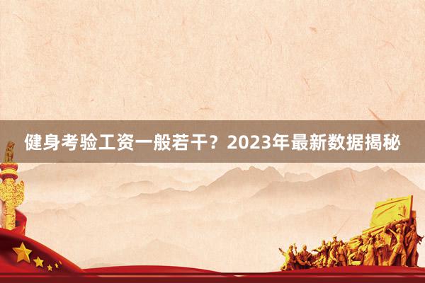 健身考验工资一般若干？2023年最新数据揭秘